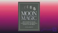 Moon Magic Your Complete Guide to Harnessing the Mystical Energy of the Moon