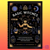 Basic Witches: How to Summon Success, Banish Drama, and Raise Hell with Your Coven