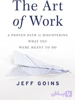 کتاب The Art of Work: A Proven Path to Discovering What You Were Meant to Do (هنر کار) نسخه انگلیسی PDF | Jeff Goins