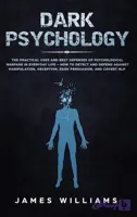 کتاب Dark Psychology: The Practical Uses and Best Defenses of Psychological Warfare in Everyday Life – How to Detect and Defend Against Manipulation, Deception, Dark Persuasion, and Covert NLP (روان‌شناسی تاریک: کاربردهای عملی و بهترین روش‌های دفاع در برابر جنگ روانی در زندگی روزمره)نسخه انگلیسی PDF | James W Williams