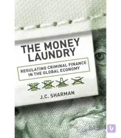 کتاب The Money Laundry: Regulating Criminal Finance in the Global Economy  (پولشویی؛ تنظیم امور مالی مجرمانه در اقتصاد جهانی) اثر جی. سی. شارمن – نسخه انگلیسی PDF